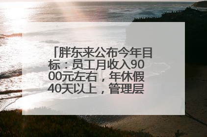 胖东来公布今年目标：员工月收入9000元左右，年休假40天以上，管理层人均分配70万元