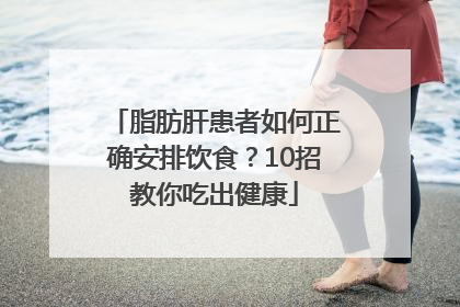 脂肪肝患者如何正确安排饮食？10招教你吃出健康