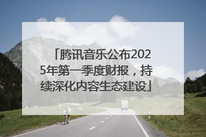 腾讯音乐公布2025年第一季度财报，持续深化内容生态建设