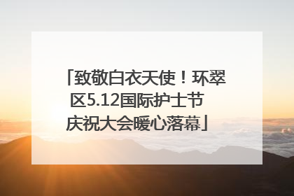 致敬白衣天使！环翠区5.12国际护士节庆祝大会暖心落幕
