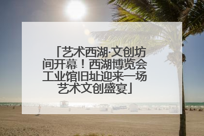 艺术西湖·文创坊间开幕！西湖博览会工业馆旧址迎来一场艺术文创盛宴