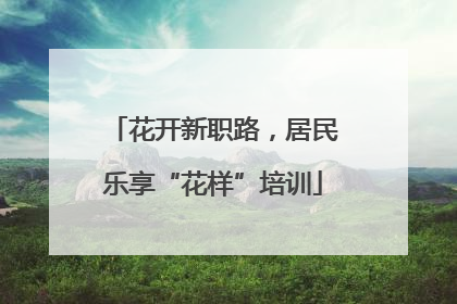 花开新职路，居民乐享“花样”培训