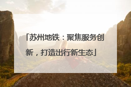苏州地铁：聚焦服务创新，打造出行新生态