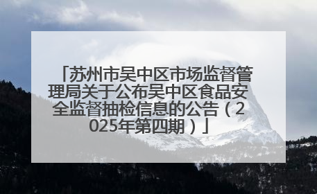 苏州市吴中区市场监督管理局关于公布吴中区食品安全监督抽检信息的公告（2025年第四期）