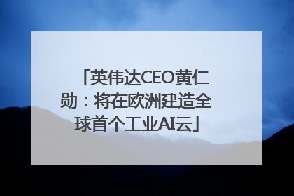 英伟达CEO黄仁勋：将在欧洲建造全球首个工业AI云