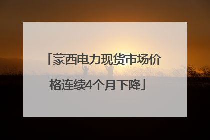 蒙西电力现货市场价格连续4个月下降