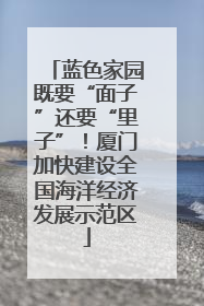 蓝色家园既要“面子”还要“里子”！厦门加快建设全国海洋经济发展示范区