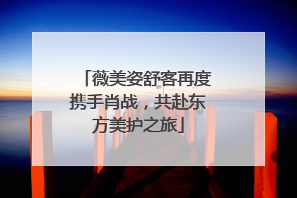 薇美姿舒客再度携手肖战，共赴东方美护之旅