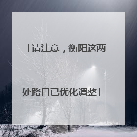 请注意，衡阳这两处路口已优化调整