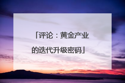 评论：黄金产业的迭代升级密码
