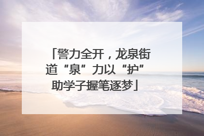 警力全开，龙泉街道“泉”力以“护”助学子握笔逐梦
