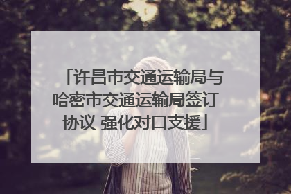 许昌市交通运输局与哈密市交通运输局签订协议 强化对口支援