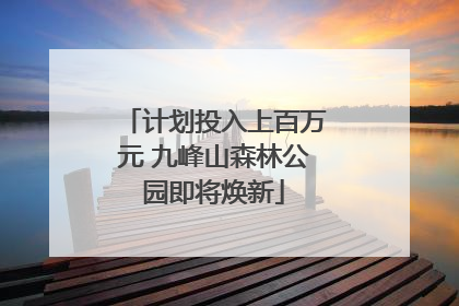 计划投入上百万元 九峰山森林公园即将焕新
