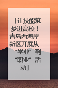让技能筑梦进高校！青岛西海岸新区开展从“学业”到“职业”活动