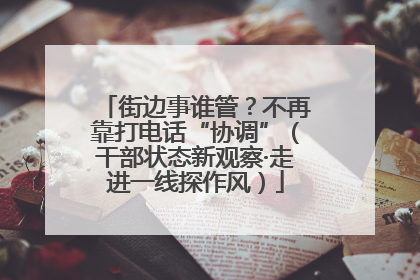 街边事谁管？不再靠打电话“协调”（干部状态新观察·走进一线探作风）