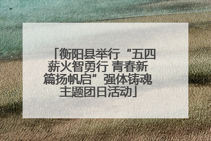 衡阳县举行“五四薪火智勇行 青春新篇扬帆启”强体铸魂主题团日活动