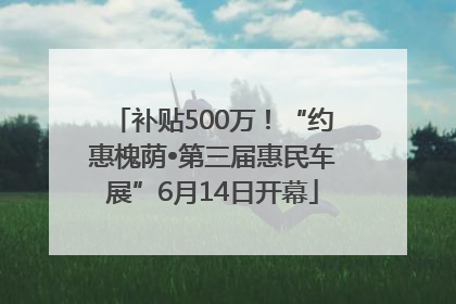 补贴500万！“约惠槐荫•第三届惠民车展”6月14日开幕
