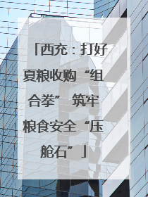 西充：打好夏粮收购“组合拳” 筑牢粮食安全“压舱石”