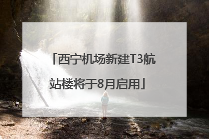 西宁机场新建T3航站楼将于8月启用