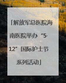 解放军总医院海南医院举办“5·12”国际护士节系列活动