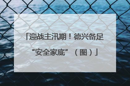 迎战主汛期！德兴备足“安全家底”（图）