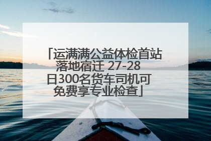 运满满公益体检首站落地宿迁 27-28日300名货车司机可免费享专业检查