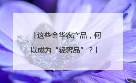 这些金华农产品，何以成为“轻奢品”？