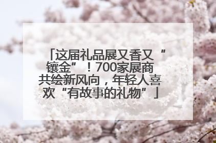 这届礼品展又香又“镶金”！700家展商共绘新风向，年轻人喜欢“有故事的礼物”