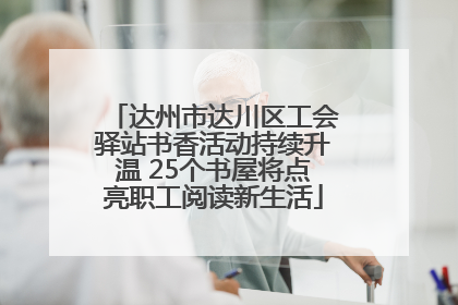 达州市达川区工会驿站书香活动持续升温 25个书屋将点亮职工阅读新生活