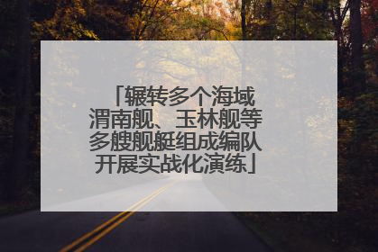 辗转多个海域 渭南舰、玉林舰等多艘舰艇组成编队开展实战化演练