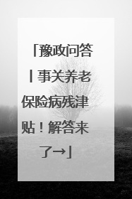 豫政问答丨事关养老保险病残津贴！解答来了→