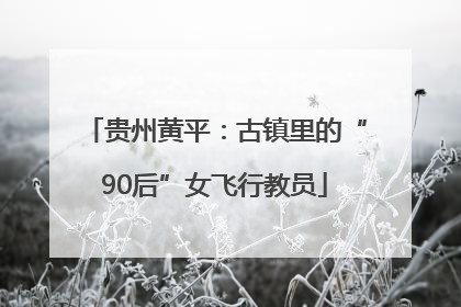 贵州黄平：古镇里的“90后”女飞行教员