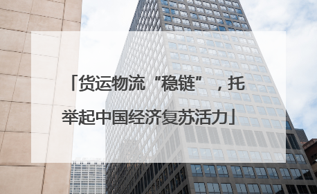 货运物流“稳链”，托举起中国经济复苏活力