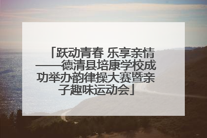 跃动青春 乐享亲情——德清县培康学校成功举办韵律操大赛暨亲子趣味运动会