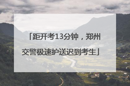 距开考13分钟，郑州交警极速护送迟到考生
