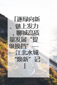 逐绿向新、链上发力，聊城高质量发展“提级换挡”——江北水城“焕新”记