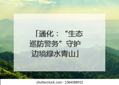 通化：“生态巡防警务”守护边境绿水青山