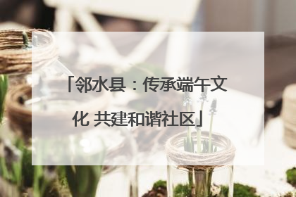邻水县：传承端午文化 共建和谐社区
