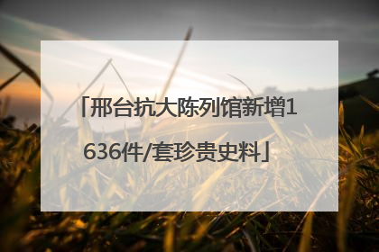 邢台抗大陈列馆新增1636件/套珍贵史料