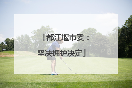 都江堰市委：坚决拥护决定