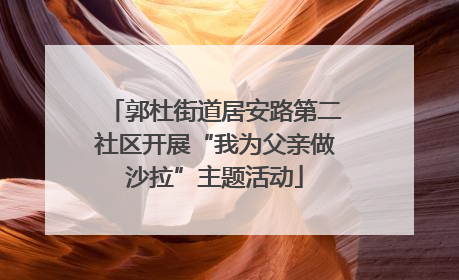 郭杜街道居安路第二社区开展“我为父亲做沙拉”主题活动