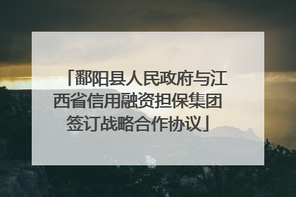 鄱阳县人民政府与江西省信用融资担保集团签订战略合作协议