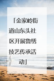 金家岭街道山东头社区开展鲁绣技艺传承活动