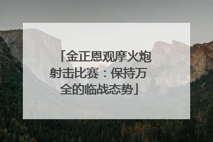 金正恩观摩火炮射击比赛：保持万全的临战态势