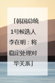 韩国总统1号候选人李在明：将稳定处理对华关系