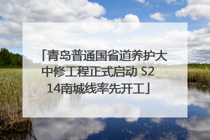 青岛普通国省道养护大中修工程正式启动 S214南城线率先开工