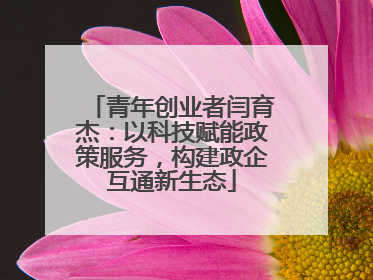 青年创业者闫育杰：以科技赋能政策服务，构建政企互通新生态