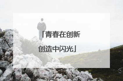 青春在创新创造中闪光