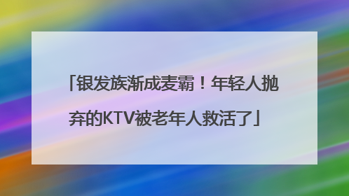 银发族渐成麦霸！年轻人抛弃的KTV被老年人救活了