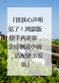 铁铁心声听见了！鸿蒙版快手再更新，支持侧滑小窗，适配更多设备
